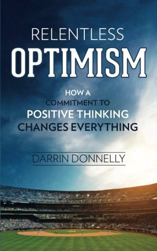 Relentless Optimism: How a Commitment to Positive Thinking Changes Everything (Sports for the Soul) (Volume 3)